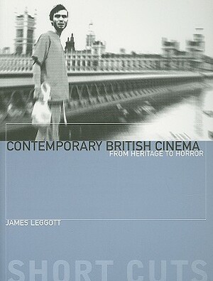Contemporary British Cinema: From Heritage to Horror by James Leggott