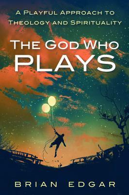 The God Who Plays by Brian Edgar