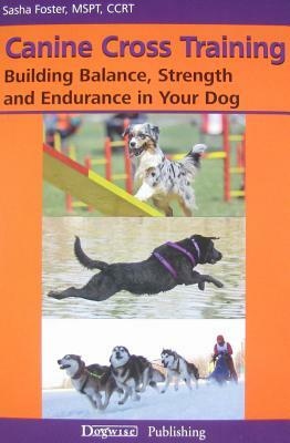 Canine Cross Training: Building Balance, Strength and Endurance in Your Dog by Sasha Foster