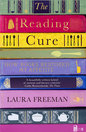 The Reading Cure: How Books Restored My Appetite by Laura Freeman