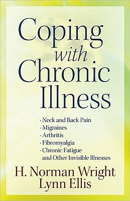 Coping with Chronic Illness: *Neck and Back Pain *Migraines *Arthritis *Fibromyalgia*Chronic Fatigue *And Other Invisible Illnesses by Lynn Ellis, H. Norman Wright