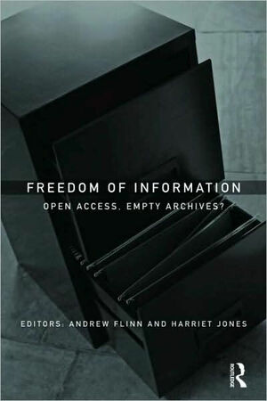 Freedom of Information: Open Access, Empty Archives? by Andrew Flinn, Harriet Jones