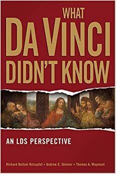 What Da Vinci Didn't Know: An LDS Perspective by Andrew C. Skinner, Richard Neitzel Holzapfel, Thomas A. Wayment