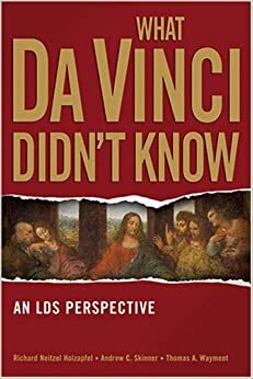 What Da Vinci Didn't Know: An LDS Perspective by Richard Neitzel Holzapfel, Andrew C. Skinner, Thomas A. Wayment