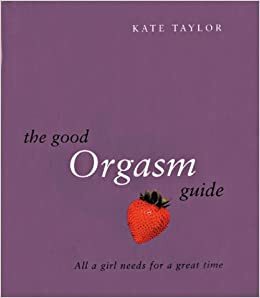 The Good Orgasm Guide: All a Girl Needs for a Great Time by Kate Taylor