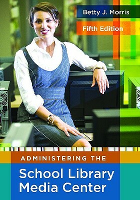 Administering the School Library Media Center, 5th Edition by Betty J. Morris