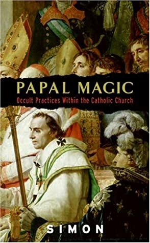 Papal Magic: Occult Practices Within the Catholic Church by Simon