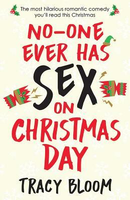 No-One Ever Has Sex on Christmas Day: The Most Hilarious Romantic Comedy You'll Read This Christmas by Tracy Bloom
