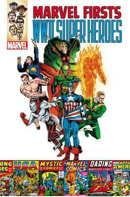 Marvel Firsts: WWII Super Heroes by Al Avison, Joe Simon, Carl Burgos, Will Harr, Harry Sahle, Jack Kirby, Otto Binder, Bill Everett