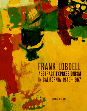 Frank Lobdell: Abstract Expressionism in California, 1945-1967 by Thomas Williams