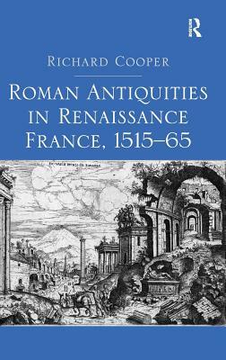 Roman Antiquities in Renaissance France, 1515&#65533;65 by Richard Cooper