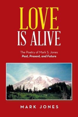 Love Is Alive: The Poetry of Mark S. Jones Past, Present, and Future by Mark Jones