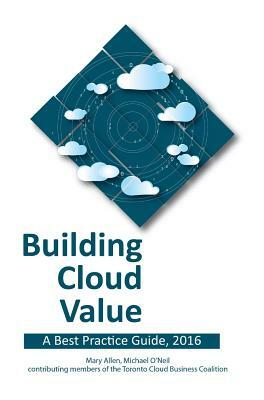 Building Cloud Value: A Best Practice Guide, 2016 by Michael O'Neil, Mary Allen