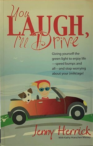 You Laugh, I'll Drive: Giving Yourself the Green Light to Enjoy Life -- Speed Bumps and All -- and Stop Worrying About Your (Mile)age! by Kathy Hoeschen Massey, Jenny Herrick