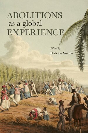 Abolitions as a Global Experience by Alessandro Stanziani, Sue Peabody, Hideaki Suzuki, Behnaz A. Mirzai, Kumie Inose, Amitava Chowdhury, Yuriko Yokoyama, Ei Murakami, Martin A. Klein, Isabel Tanaka-Van Daalen