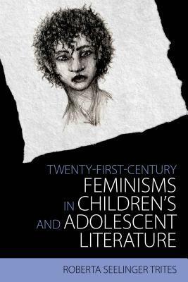 Twenty-First-Century Feminisms in Children's and Adolescent Literature by Roberta S. Trites