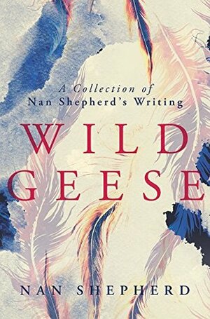 Wild Geese: A Collection of Nan Shepherd's Writing by Charlotte Peacock, Nan Shepherd