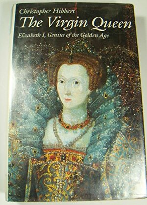 The Virgin Queen: Elizabeth I, Genius Of The Golden Age by Christopher Hibbert