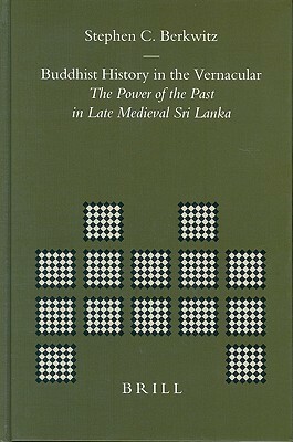 Buddhist History in the Vernacular: The Power of the Past in Late Medieval Sri Lanka by Stephen C. Berkwitz