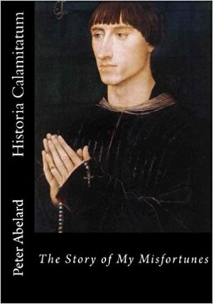 Historia Calamitatum: The Story of My Misfortunes by Pierre Abélard