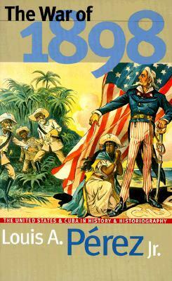 The War of 1898: The United States and Cuba in History and Historiography by Louis A. Pérez Jr.