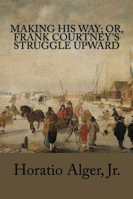 Making His Way; Or, Frank Courtney's Struggle Upward by Horatio Alger