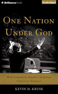 One Nation Under God: How Corporate America Invented Christian America by Kevin M. Kruse