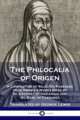 The Philocalia of Origen: A Compilation of Selected Passages from Origen's Works Made by St. Gregory of Nazianzus and St. Basil of Caesarea by George Lewis