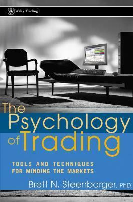 The Psychology of Trading: Tools and Techniques for Minding the Markets by Brett N. Steenbarger