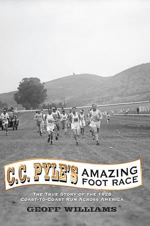 C. C. Pyle's Amazing Foot Race: The True Story of the 1928 Coast-To-Coast Run Across America by Geoff Williams