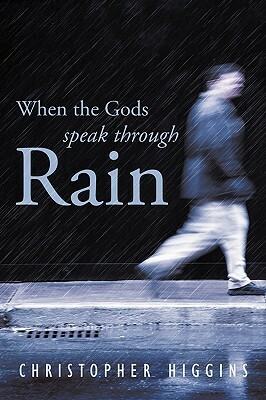 When the Gods Speak Through Rain by Christopher Higgins