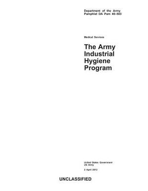 Department of the Army Pamphlet DA Pam 40-503 Medical Services The Army Industrial Hygiene Program 2 April 2013 by United States Government Us Army