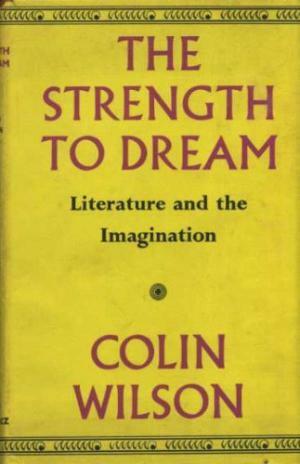 The Strength to Dream: Literature and the Imagination by Colin Wilson