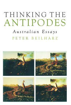 Thinking the Antipodes: Australian Essays by Peter Beilharz