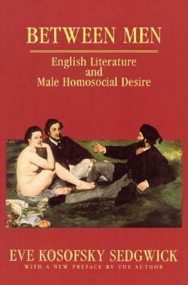 Between Men: English Literature and Male Homosocial Desire by Nancy K. Miller, Eve Kosofsky Sedgwick, Carolyn G. Heilbrun