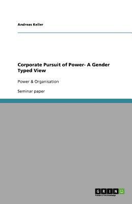 Corporate Pursuit of Power- A Gender Typed View by Andreas Keller