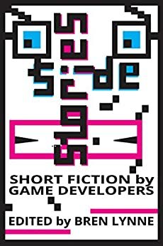 Side Stories: Short Fiction by Game Developers by Greg Costikyan, David Dubord, Christopher Mitchell, Jason Dozois, Rees Savidis, Peter Walsh, Chris Dahlen, Bren Lynne, Andrew Laing