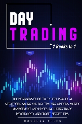 Day Trading: 2 books in 1: The Beginners Guide To Expert Practical Strategies. Swing And Day Trading, Options, Money Management and by Douglas Allen