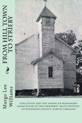 From Hill Town to Strieby: Education and the American Missionary Association in the Uwharrie Back Country of Randolph County, North Carolina by Margo Lee Williams, Marvin Jones