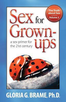 The Truth about Sex, a Sex Primer for the 21st Century Volume II: Sex for Grown-Ups by Gloria G. Brame