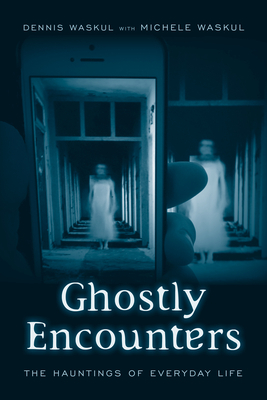 Ghostly Encounters: The Hauntings of Everyday Life by Michele Waskul, Dennis Waskul