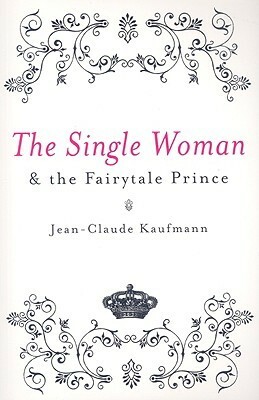 The Single Woman and the Fairytale Prince by Jean-Claude Kaufmann