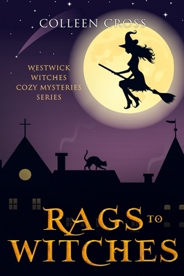 Rags to Witches: A Westwick Witches Cozy Mystery: Westwick Witches Cozy Mysteries by Colleen Cross