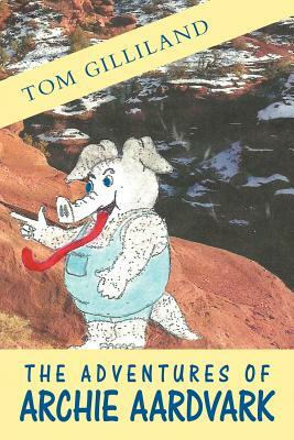 The Adventures of Archie Aardvark by Tom Gilliland