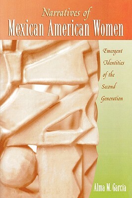 Narratives of Mexican American Women: Emergent Identities of the Second Generation by Alma M. García