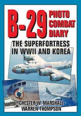 B-29 Photo Combat Diary: The Superfortress in WWII and Korea by Warren Thompson, Chester W. Marshall