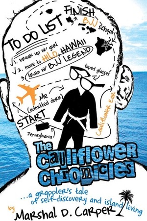 The Cauliflower Chronicles: A Grappler's Tale of Self-Discovery and Island Living by Marshal D. Carper