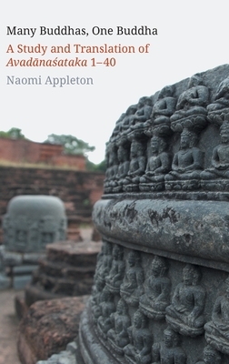 Many Buddhas, One Buddha: A Study and Translation of Avad&#257;na&#347;ataka 1-40 by Naomi Appleton