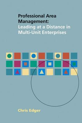 Professional Area Management: Leading at a Distance in Multi-Unit Enterprises by Chris Edger