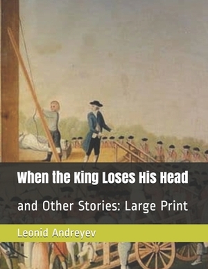 When the King Loses His Head: and Other Stories: Large Print by Leonid Andreyev